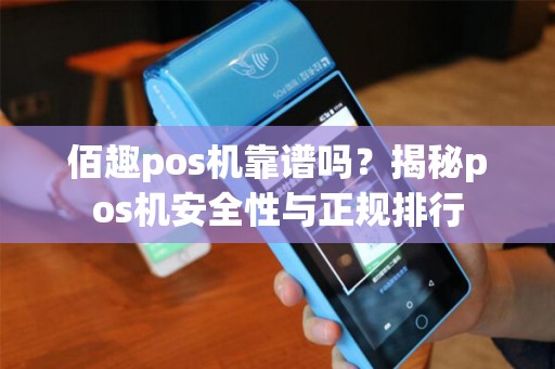 佰趣pos机靠谱吗？揭秘pos机安全性与正规排行