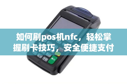 如何刷pos机nfc，轻松掌握刷卡技巧，安全便捷支付