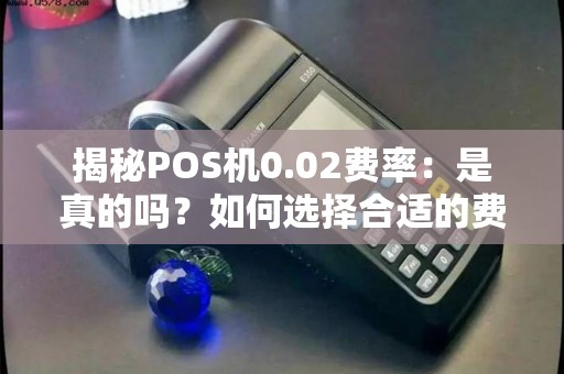 揭秘POS机0.02费率：是真的吗？如何选择合适的费率？