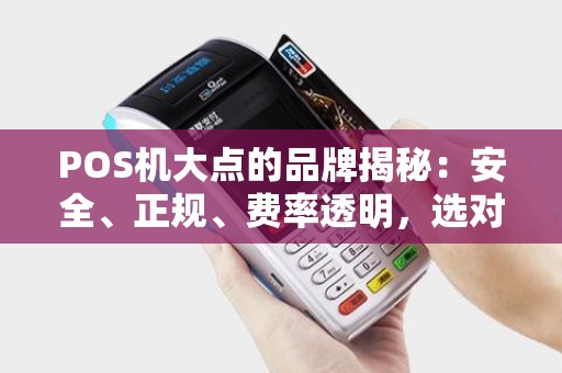 POS机大点的品牌揭秘：安全、正规、费率透明，选对品牌很重要