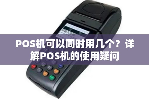 POS机可以同时用几个？详解POS机的使用疑问