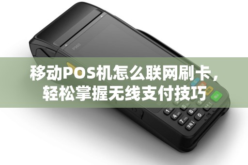 移动POS机怎么联网刷卡，轻松掌握无线支付技巧