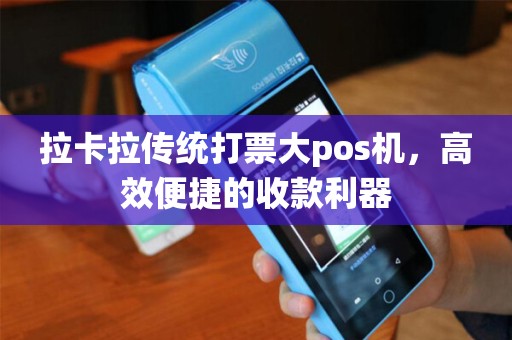 拉卡拉传统打票大pos机，高效便捷的收款利器