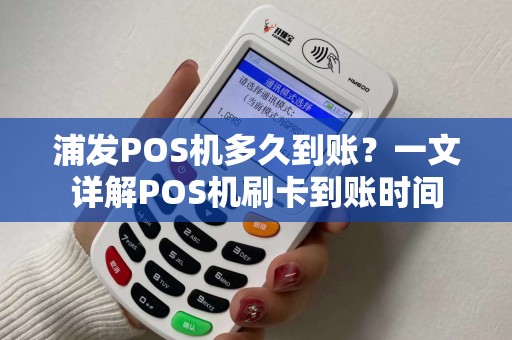 浦发POS机多久到账？一文详解POS机刷卡到账时间
