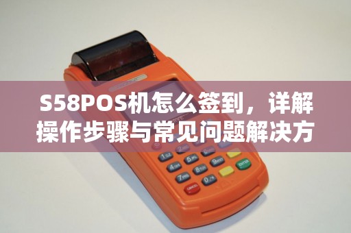 S58POS机怎么签到，详解操作步骤与常见问题解决方法
