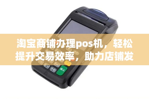 淘宝商铺办理pos机，轻松提升交易效率，助力店铺发展