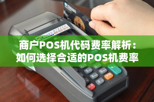 商户POS机代码费率解析：如何选择合适的POS机费率？