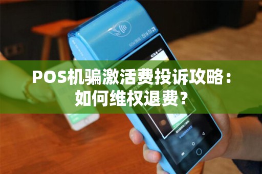 POS机骗激活费投诉攻略：如何维权退费？