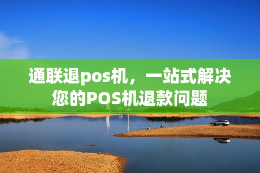 通联退pos机，一站式解决您的POS机退款问题