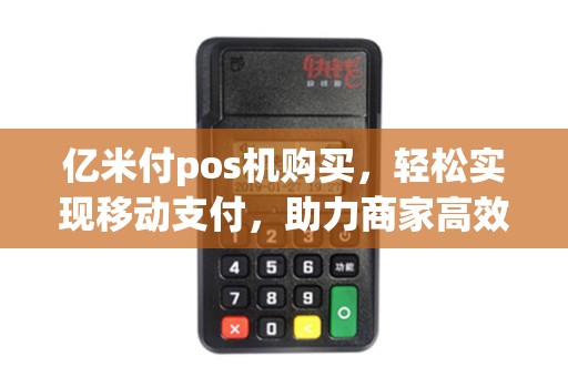 亿米付pos机购买，轻松实现移动支付，助力商家高效经营