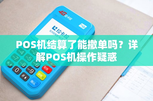 POS机结算了能撤单吗？详解POS机操作疑惑