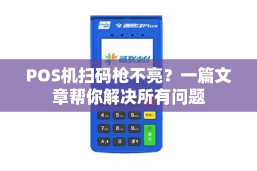 POS机扫码枪不亮？一篇文章帮你解决所有问题