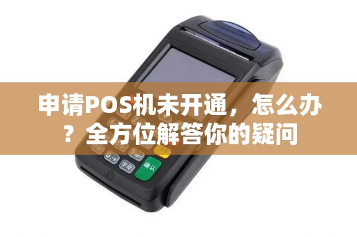 申请POS机未开通，怎么办？全方位解答你的疑问