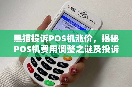 黑猫投诉POS机涨价，揭秘POS机费用调整之谜及投诉指南