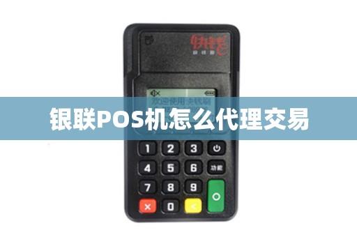 银联POS机怎么代理交易