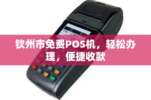 钦州市免费POS机，轻松办理，便捷收款