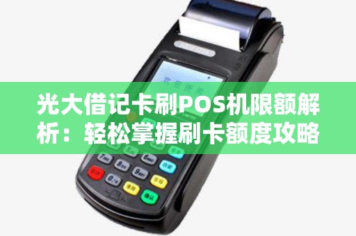 光大借记卡刷POS机限额解析：轻松掌握刷卡额度攻略