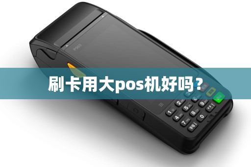 刷卡用大pos机好吗？