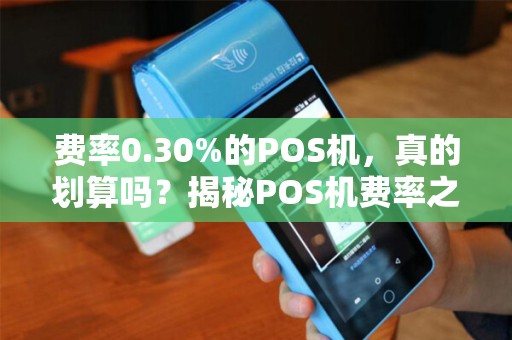 费率0.30%的POS机，真的划算吗？揭秘POS机费率之谜