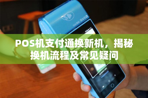 POS机支付通换新机，揭秘换机流程及常见疑问