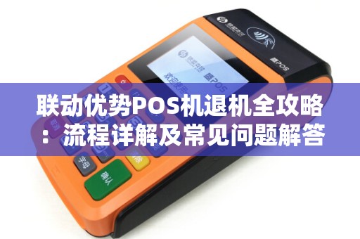 联动优势POS机退机全攻略：流程详解及常见问题解答