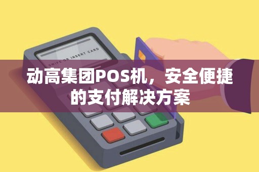动高集团POS机，安全便捷的支付解决方案