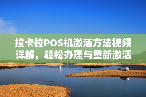 拉卡拉POS机激活方法视频详解，轻松办理与重新激活流程指南