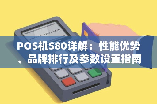 POS机S80详解：性能优势、品牌排行及参数设置指南