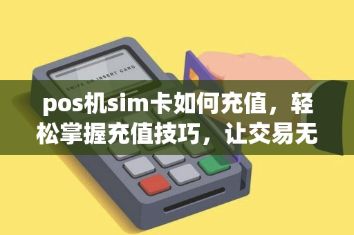 pos机sim卡如何充值，轻松掌握充值技巧，让交易无忧