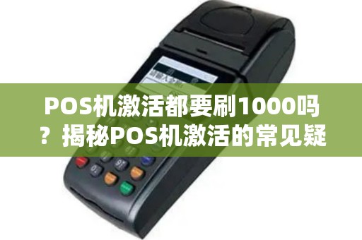 POS机激活都要刷1000吗？揭秘POS机激活的常见疑问
