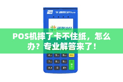 POS机摔了卡不住纸，怎么办？专业解答来了！