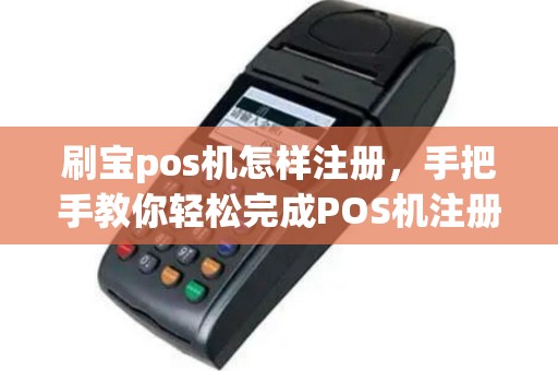 刷宝pos机怎样注册，手把手教你轻松完成POS机注册流程