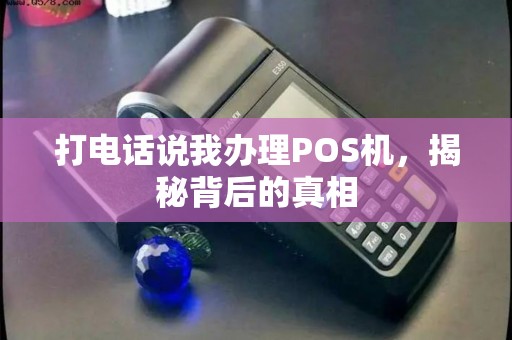 打电话说我办理POS机，揭秘背后的真相