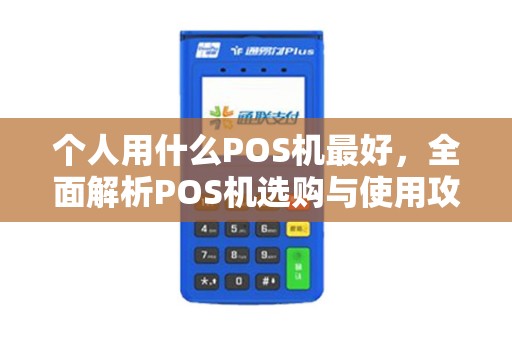 个人用什么POS机最好，全面解析POS机选购与使用攻略
