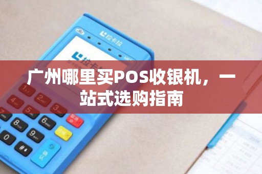 广州哪里买POS收银机，一站式选购指南