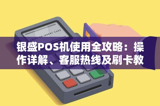 银盛POS机使用全攻略：操作详解、客服热线及刷卡教程