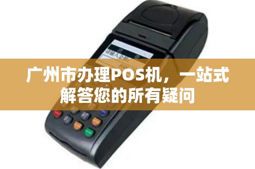广州市办理POS机，一站式解答您的所有疑问