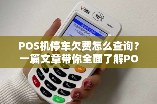 POS机停车欠费怎么查询？一篇文章带你全面了解POS机使用疑问