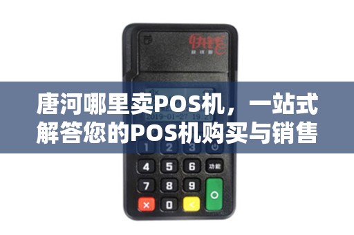 唐河哪里卖POS机，一站式解答您的POS机购买与销售疑问