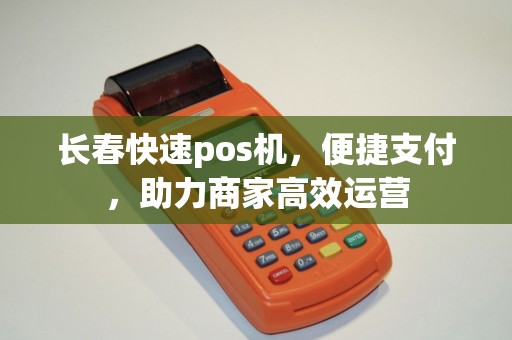 长春快速pos机，便捷支付，助力商家高效运营