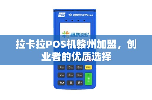 拉卡拉POS机赣州加盟，创业者的优质选择