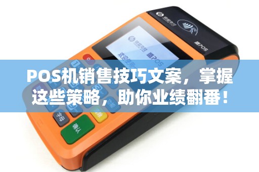 POS机销售技巧文案，掌握这些策略，助你业绩翻番！