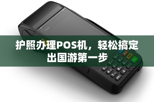 护照办理POS机，轻松搞定出国游第一步