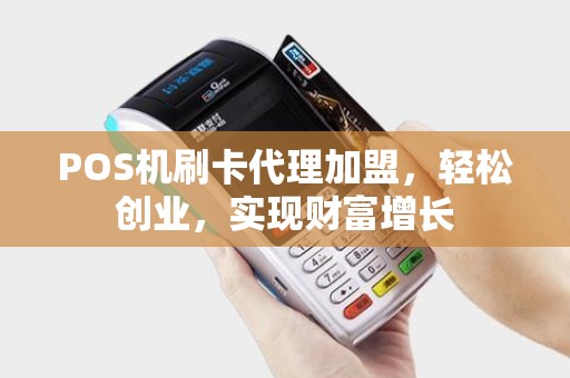 POS机刷卡代理加盟，轻松创业，实现财富增长