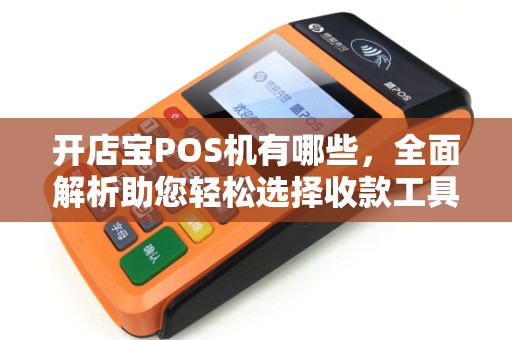 开店宝POS机有哪些，全面解析助您轻松选择收款工具
