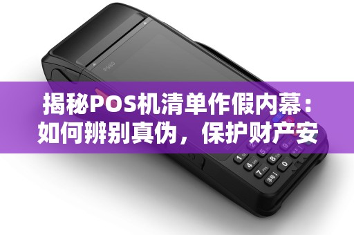 揭秘POS机清单作假内幕：如何辨别真伪，保护财产安全