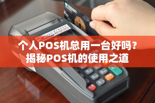个人POS机总用一台好吗？揭秘POS机的使用之道