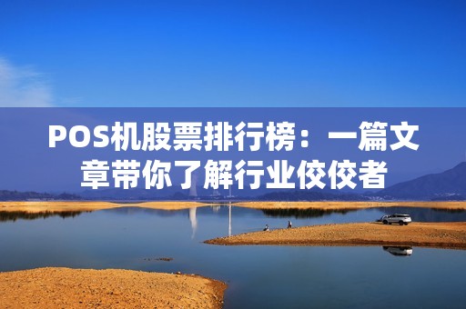 POS机股票排行榜：一篇文章带你了解行业佼佼者