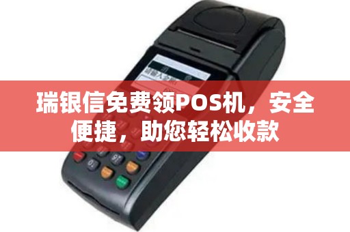 瑞银信免费领POS机，安全便捷，助您轻松收款