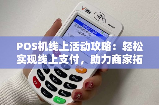 POS机线上活动攻略：轻松实现线上支付，助力商家拓展业务
